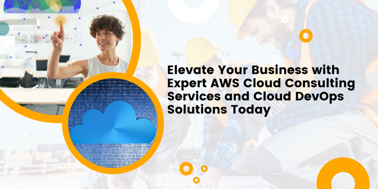 Elevate Your Business with Expert AWS Cloud Consulting Services and Cloud DevOps Solutions Today