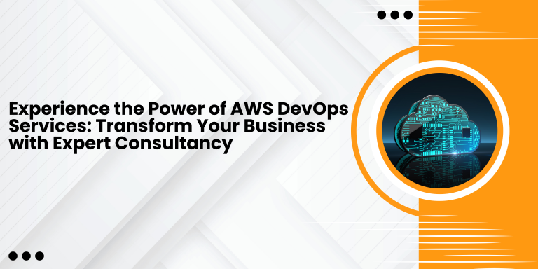 Experience the Power of AWS DevOps Services: Transform Your Business with Expert Consultancy